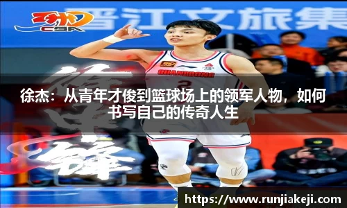徐杰：从青年才俊到篮球场上的领军人物，如何书写自己的传奇人生