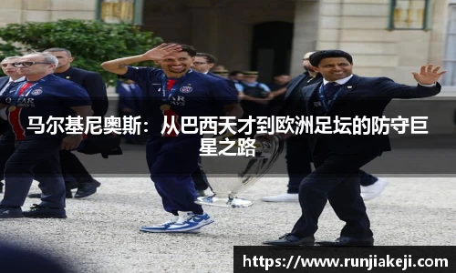 马尔基尼奥斯：从巴西天才到欧洲足坛的防守巨星之路