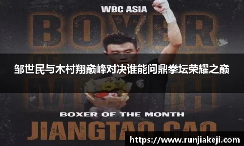 邹世民与木村翔巅峰对决谁能问鼎拳坛荣耀之巅